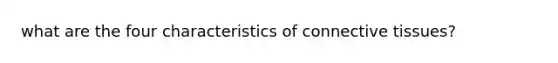 what are the four characteristics of <a href='https://www.questionai.com/knowledge/kYDr0DHyc8-connective-tissue' class='anchor-knowledge'>connective tissue</a>s?