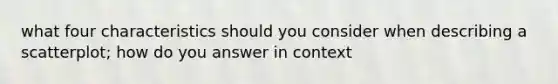 what four characteristics should you consider when describing a scatterplot; how do you answer in context