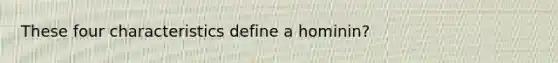 These four characteristics define a hominin?