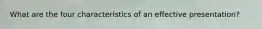 What are the four characteristics of an effective presentation?