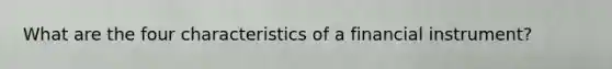 What are the four characteristics of a financial instrument?