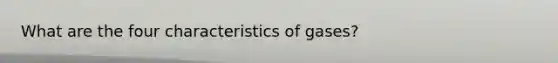 What are the four characteristics of gases?