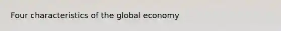 Four characteristics of the global economy