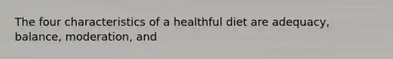The four characteristics of a healthful diet are adequacy, balance, moderation, and