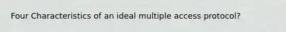 Four Characteristics of an ideal multiple access protocol?