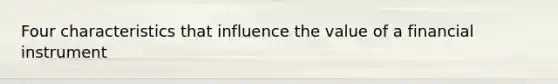 Four characteristics that influence the value of a financial instrument