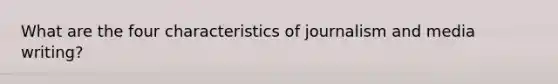 What are the four characteristics of journalism and media writing?