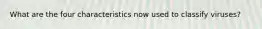 What are the four characteristics now used to classify viruses?