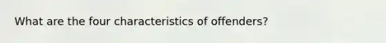 What are the four characteristics of offenders?