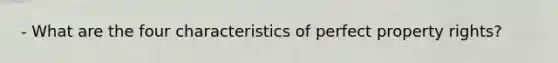 - What are the four characteristics of perfect property rights?