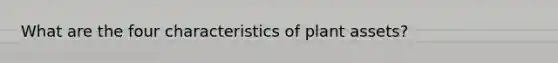 What are the four characteristics of plant assets?