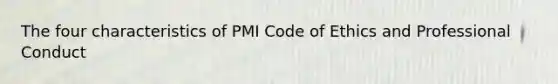 The four characteristics of PMI Code of Ethics and Professional Conduct