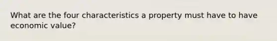 What are the four characteristics a property must have to have economic value?