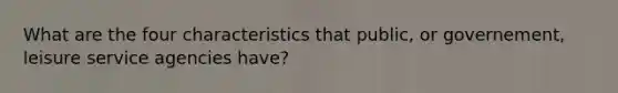 What are the four characteristics that public, or governement, leisure service agencies have?