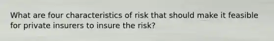 What are four characteristics of risk that should make it feasible for private insurers to insure the risk?