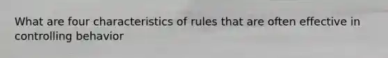 What are four characteristics of rules that are often effective in controlling behavior