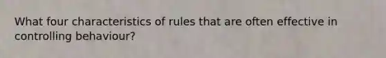 What four characteristics of rules that are often effective in controlling behaviour?