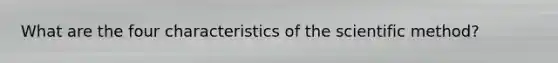 What are the four characteristics of the scientific method?