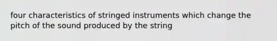 four characteristics of stringed instruments which change the pitch of the sound produced by the string