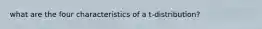 what are the four characteristics of a t-distribution?