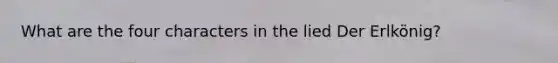 What are the four characters in the lied Der Erlkönig?
