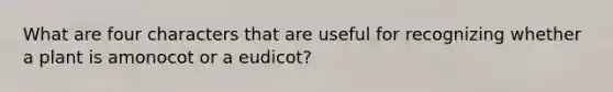 What are four characters that are useful for recognizing whether a plant is amonocot or a eudicot?