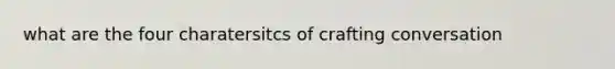 what are the four charatersitcs of crafting conversation