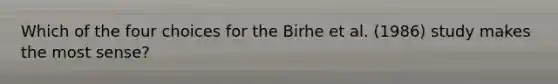 Which of the four choices for the Birhe et al. (1986) study makes the most sense?