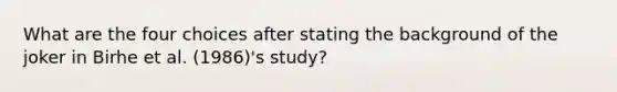 What are the four choices after stating the background of the joker in Birhe et al. (1986)'s study?