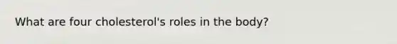 What are four cholesterol's roles in the body?
