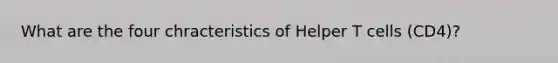 What are the four chracteristics of Helper T cells (CD4)?