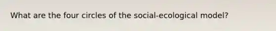 What are the four circles of the social-ecological model?