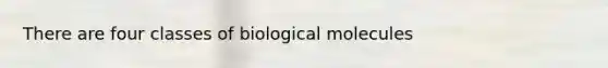 There are four classes of biological molecules