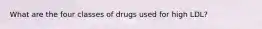 What are the four classes of drugs used for high LDL?