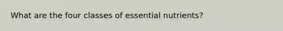 What are the four classes of essential nutrients?