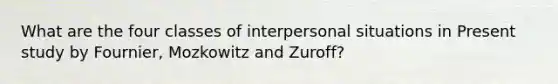 What are the four classes of interpersonal situations in Present study by Fournier, Mozkowitz and Zuroff?