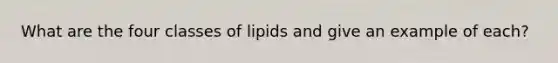 What are the four classes of lipids and give an example of each?