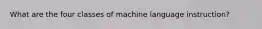 What are the four classes of machine language instruction?