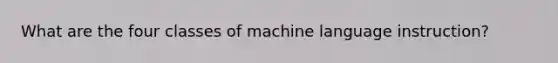 What are the four classes of machine language instruction?