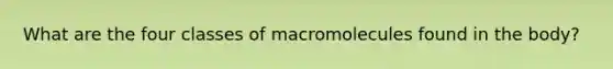 What are the four classes of macromolecules found in the body?