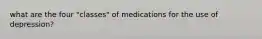 what are the four "classes" of medications for the use of depression?