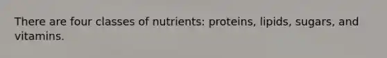 There are four classes of nutrients: proteins, lipids, sugars, and vitamins.