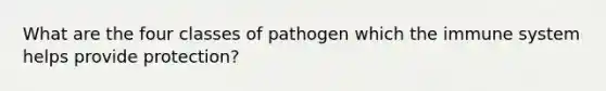 What are the four classes of pathogen which the immune system helps provide protection?