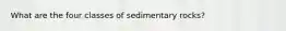 What are the four classes of sedimentary rocks?
