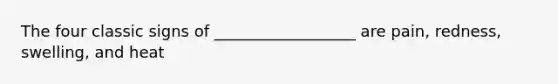 The four classic signs of __________________ are pain, redness, swelling, and heat