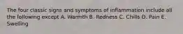 The four classic signs and symptoms of inflammation include all the following except A. Warmth B. Redness C. Chills D. Pain E. Swelling