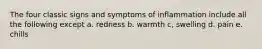 The four classic signs and symptoms of inflammation include all the following except a. redness b. warmth c, swelling d. pain e. chills