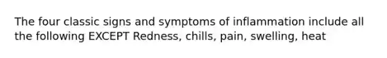 The four classic signs and symptoms of inflammation include all the following EXCEPT Redness, chills, pain, swelling, heat