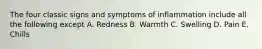 The four classic signs and symptoms of inflammation include all the following except A. Redness B. Warmth C. Swelling D. Pain E. Chills