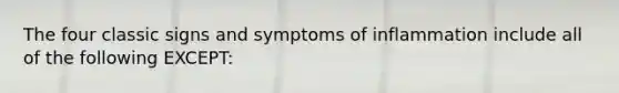 The four classic signs and symptoms of inflammation include all of the following EXCEPT: